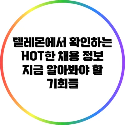 텔레몬에서 확인하는 HOT한 채용 정보: 지금 알아봐야 할 기회들