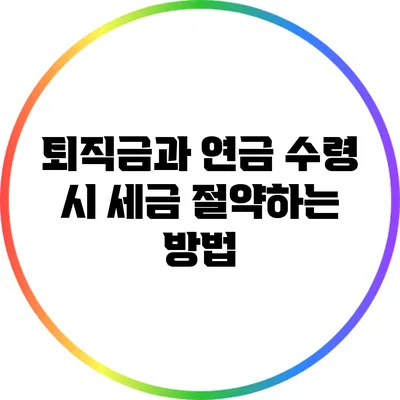 퇴직금과 연금 수령 시 세금 절약하는 방법