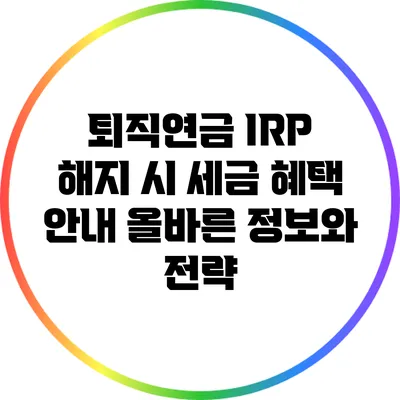 퇴직연금 IRP 해지 시 세금 혜택 안내: 올바른 정보와 전략