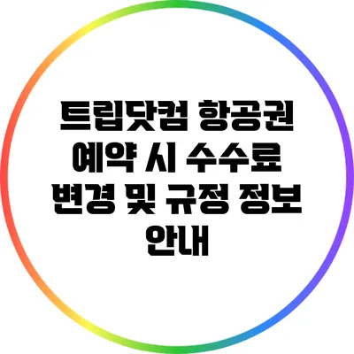 트립닷컴 항공권 예약 시 수수료 변경 및 규정 정보 안내