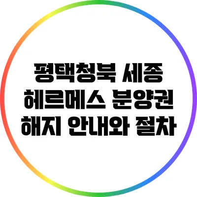 평택청북 세종 헤르메스 분양권 해지 안내와 절차