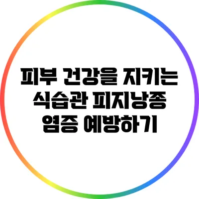 피부 건강을 지키는 식습관: 피지낭종 염증 예방하기