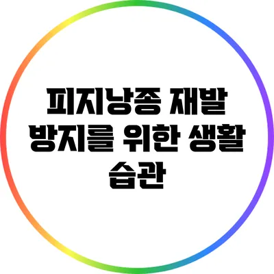 피지낭종 재발 방지를 위한 생활 습관