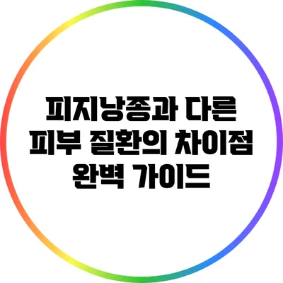 피지낭종과 다른 피부 질환의 차이점 완벽 가이드
