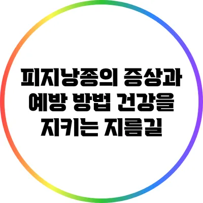 피지낭종의 증상과 예방 방법: 건강을 지키는 지름길