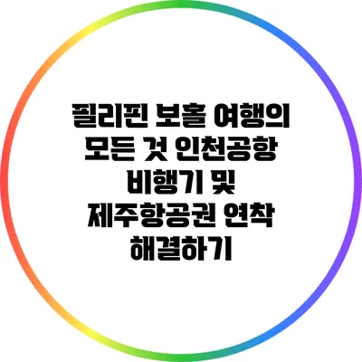 필리핀 보홀 여행의 모든 것: 인천공항 비행기 및 제주항공권 연착 해결하기