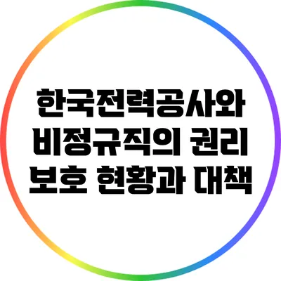 한국전력공사와 비정규직의 권리 보호: 현황과 대책