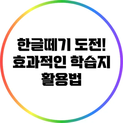 한글떼기 도전! 효과적인 학습지 활용법