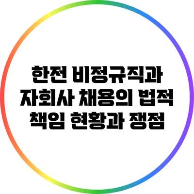 한전 비정규직과 자회사 채용의 법적 책임: 현황과 쟁점