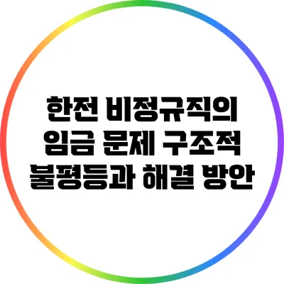 한전 비정규직의 임금 문제: 구조적 불평등과 해결 방안
