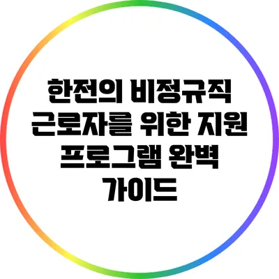 한전의 비정규직 근로자를 위한 지원 프로그램 완벽 가이드