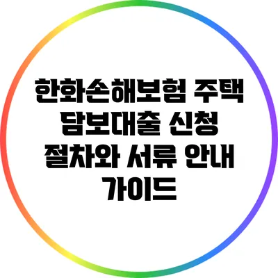 한화손해보험 주택 담보대출 신청 절차와 서류 안내 가이드
