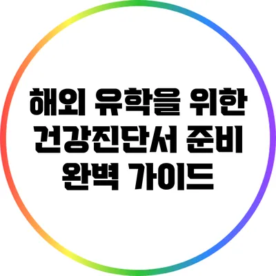 해외 유학을 위한 건강진단서 준비 완벽 가이드