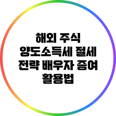 해외 주식 양도소득세 절세 전략: 배우자 증여 활용법