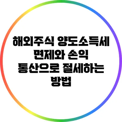 해외주식 양도소득세 면제와 손익 통산으로 절세하는 방법