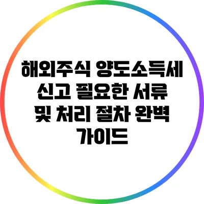 해외주식 양도소득세 신고: 필요한 서류 및 처리 절차 완벽 가이드