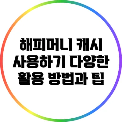 해피머니 캐시 사용하기: 다양한 활용 방법과 팁