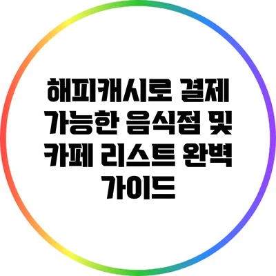 해피캐시로 결제 가능한 음식점 및 카페 리스트 완벽 가이드