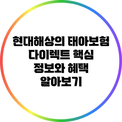 현대해상의 태아보험: 다이렉트 핵심 정보와 혜택 알아보기