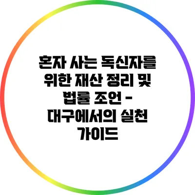혼자 사는 독신자를 위한 재산 정리 및 법률 조언 - 대구에서의 실천 가이드