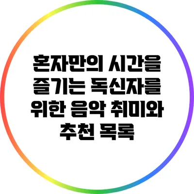 혼자만의 시간을 즐기는 독신자를 위한 음악 취미와 추천 목록