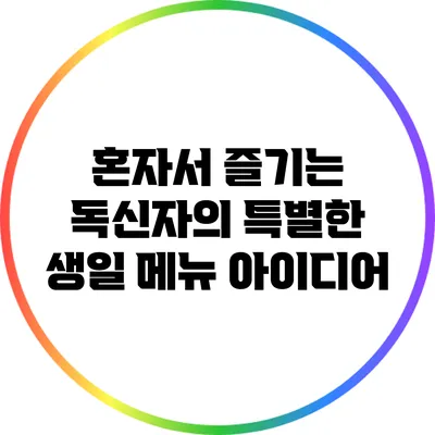 혼자서 즐기는 독신자의 특별한 생일 메뉴 아이디어