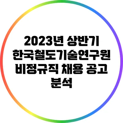 2023년 상반기 한국철도기술연구원 비정규직 채용 공고 분석