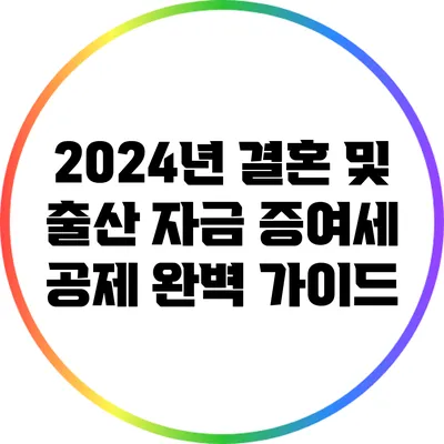 2024년 결혼 및 출산 자금 증여세 공제 완벽 가이드