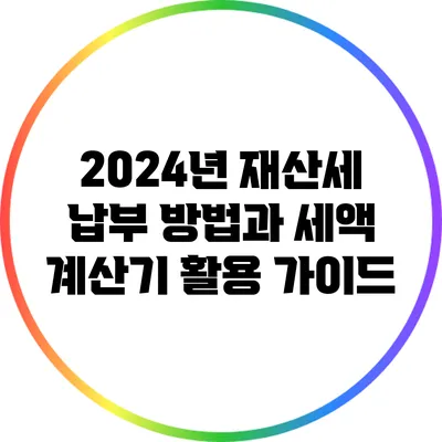 2024년 재산세 납부 방법과 세액 계산기 활용 가이드