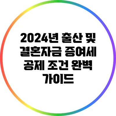 2024년 출산 및 결혼자금 증여세 공제 조건 완벽 가이드