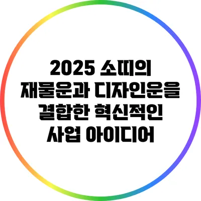 2025 소띠의 재물운과 디자인운을 결합한 혁신적인 사업 아이디어
