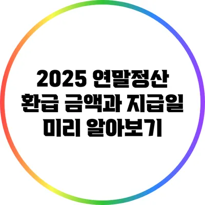 2025 연말정산: 환급 금액과 지급일 미리 알아보기