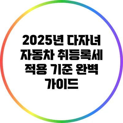 2025년 다자녀 자동차 취등록세 적용 기준 완벽 가이드