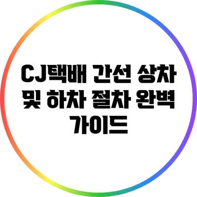 CJ택배 간선 상차 및 하차 절차 완벽 가이드