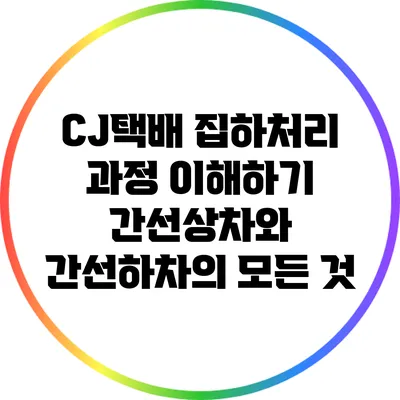 CJ택배 집하처리 과정 이해하기: 간선상차와 간선하차의 모든 것