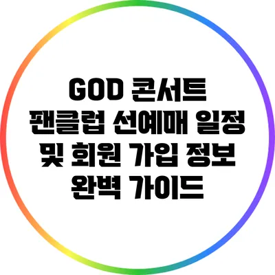 GOD 콘서트 팬클럽 선예매 일정 및 회원 가입 정보 완벽 가이드