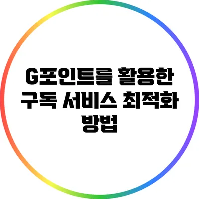 G포인트를 활용한 구독 서비스 최적화 방법