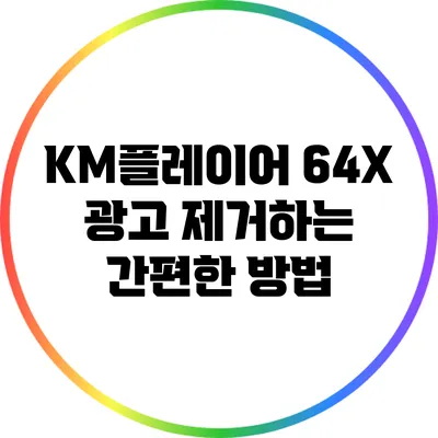 KM플레이어 64X 광고 제거하는 간편한 방법