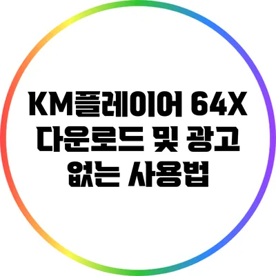 KM플레이어 64X 다운로드 및 광고 없는 사용법