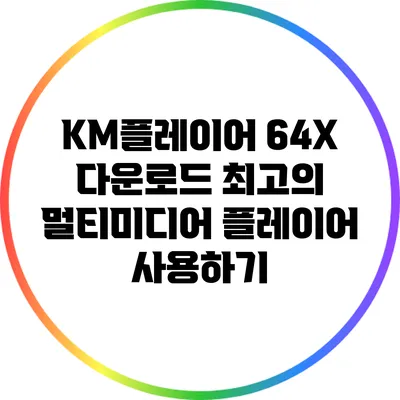 KM플레이어 64X 다운로드: 최고의 멀티미디어 플레이어 사용하기