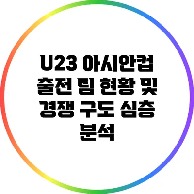 U23 아시안컵 출전 팀 현황 및 경쟁 구도 심층 분석