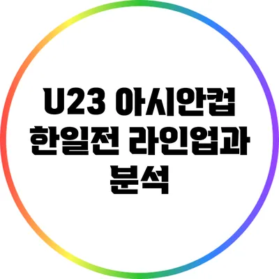 U23 아시안컵 한일전: 라인업과 분석