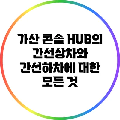 가산 콘솔 HUB의 간선상차와 간선하차에 대한 모든 것