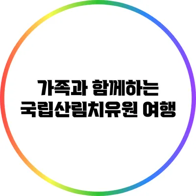 가족과 함께하는 국립산림치유원 여행