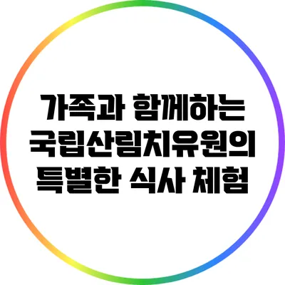 가족과 함께하는 국립산림치유원의 특별한 식사 체험
