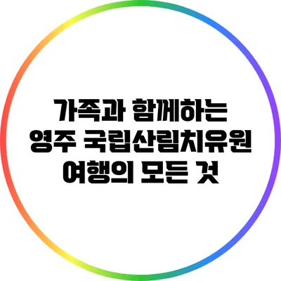 가족과 함께하는 영주 국립산림치유원 여행의 모든 것