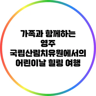 가족과 함께하는 영주 국립산림치유원에서의 어린이날 힐링 여행