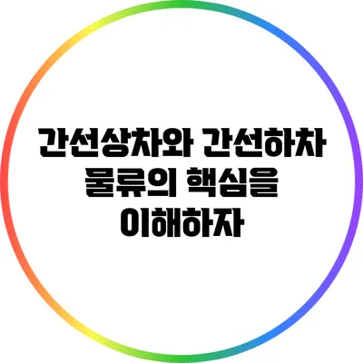 간선상차와 간선하차: 물류의 핵심을 이해하자