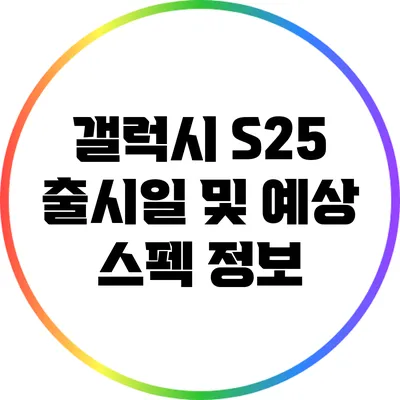 갤럭시 S25 출시일 및 예상 스펙 정보