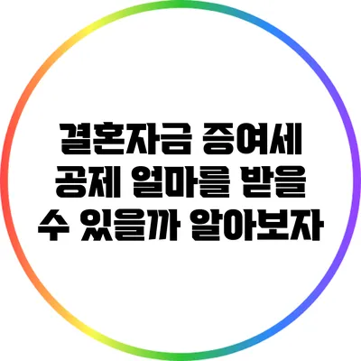 결혼자금 증여세 공제: 얼마를 받을 수 있을까? 알아보자